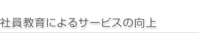 社員教育によるサービスの向上